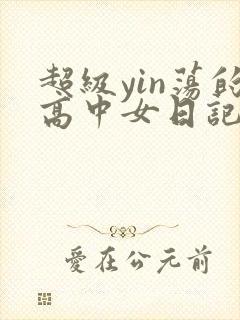 超级yin荡的高中女日记h