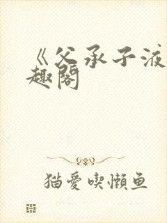 《父承子液》笔趣阁