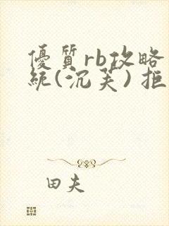 优质rb攻略系统(沉芙) 拒绝改写