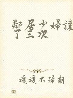 邻居少妇让我爽了三次