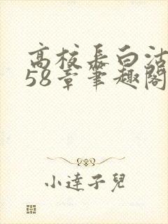 高校长白沽1-58章笔趣阁