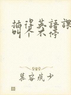 插得英语课代表叫个不停