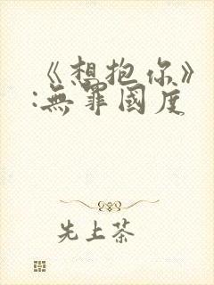 《想抱你》作者:无罪国度