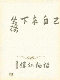 坐下来自己慢慢摇