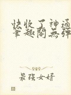 快收了神通吧 笔趣阁无弹窗