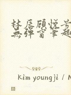 林辰顾悦兮正版无弹窗笔趣阁封面