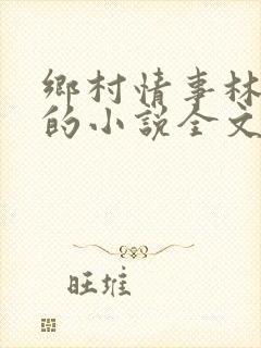 乡村情事林大牛的小说全文免费阅读无弹窗的