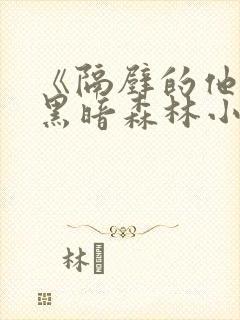 《隔壁的他by黑暗森林小说笔趣》