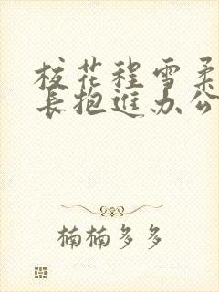 校花程雪柔被校长抱进办公室