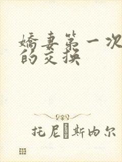 娇妻第一次真实的交换