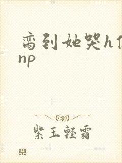 脔到她哭h修仙np封面