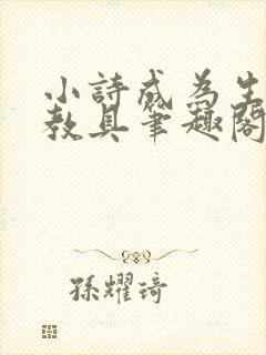 小诗成为生物课教具笔趣阁