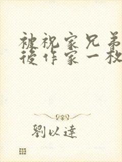 被祝家兄弟共享后作家一枚夹心饼