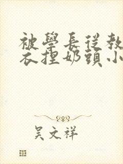 被学长从教室扒衣捏奶头小说