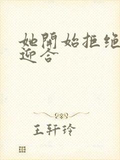 她开始拒绝慢迎迎合