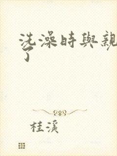 洗澡时与亲女伦了