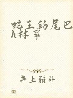 蛇王的尾巴高ah林宁