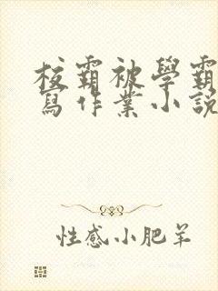 校霸被学霸压着写作业小说