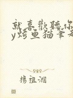 就喜欢听你叫by烤鱼猫笔趣阁