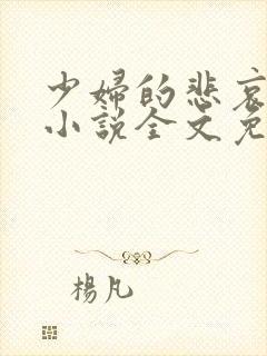 少妇的悲哀榆木小说全文免费阅读笔趣阁下载