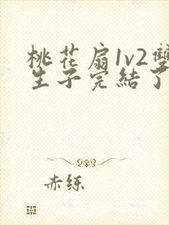 桃花扇1v2双生子完结了吗