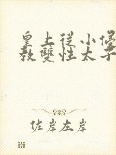 皇上从小侵犯调教双性太子小说