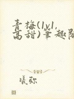 青梅(1v1,高甜)笔趣阁