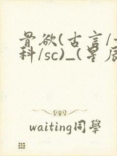 骨欲(古言/骨科/sc)_(星辰鲸落)亡国后