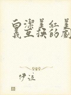 白洁美红美芳高义互换的剧情简介