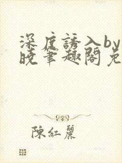 深度诱入by欲晓笔趣阁免费阅读小说封面