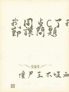 我同桌C了我一节课问题