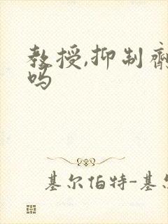 教授,抑制剂要吗