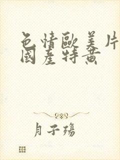 色情欧美片午夜国产特黄