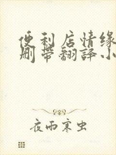 便利店情缘未增删带翻译小说