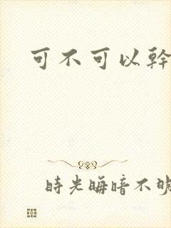 可不可以干湿你