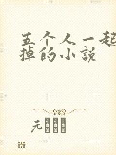 五个人一起会坏掉的小说