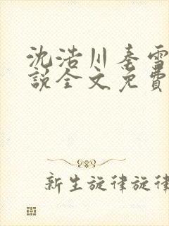 沈浩川秦雪菲小说全文免费笔趣阁