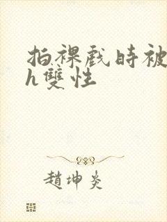 拍裸戏时被c了h双性封面