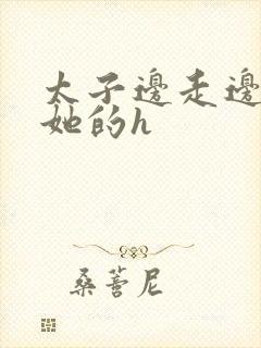 太子边走边挺进她的h