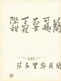 陛下不可以糙汉甜宠笔趣阁