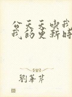 公天天吃我奶躁我的更新时间