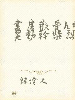 书房欢爱h双乳晃动干柴烈火