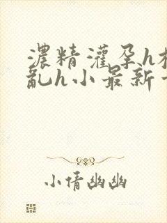 浓精灌孕h校园乱h小最新章节