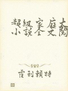 超级家庭大杂烩小说全文阅读