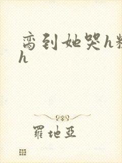 脔到她哭h粗话h