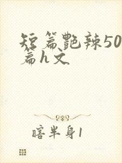 短篇艳辣500篇h文