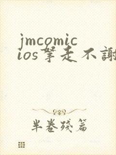 jmcomicios拿走不谢
