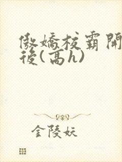 傲娇校霸开荤以后(高h)