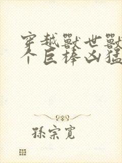 穿越兽世兽王个个巨棒凶猛