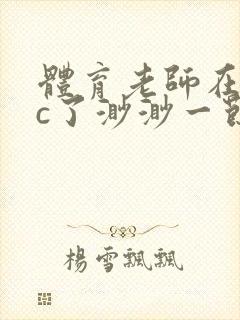 体育老师在单杠c了渺渺一节课